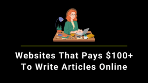 Best Websites That Pays $100+ To Write Articles Online