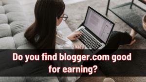 Do you find blogger.com good for earning in 2025