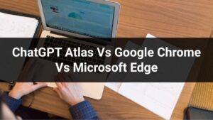 ChatGPT Atlas Vs Google Chrome Vs Microsoft Edge